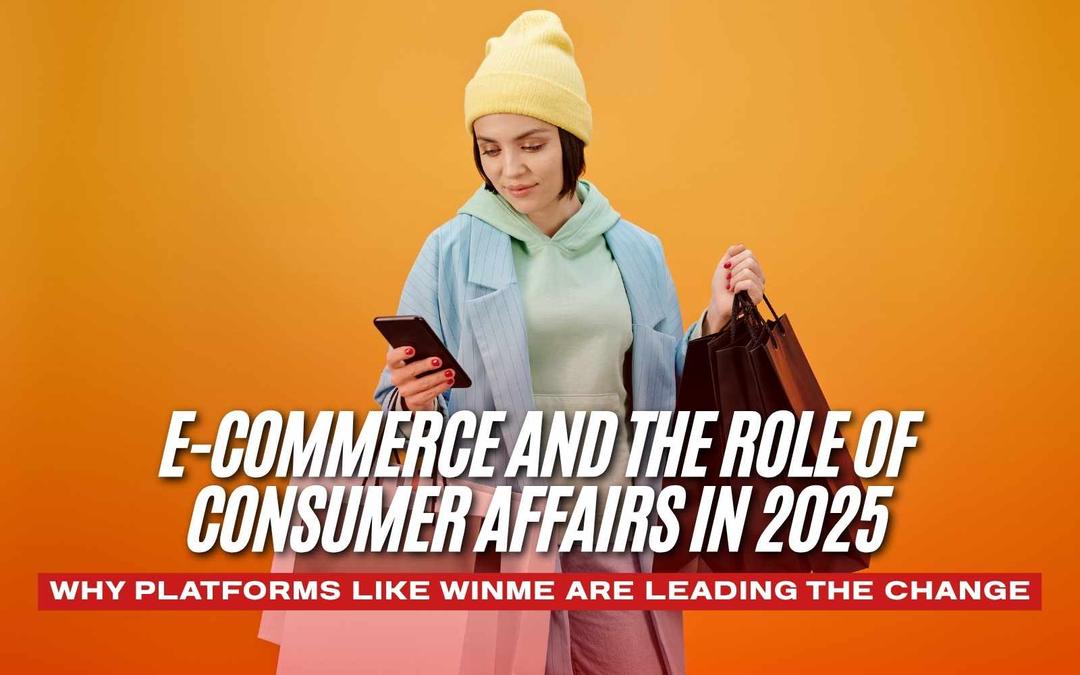 E-Commerce and the Role of Consumer Affairs in 2025: Why Platforms Like WinMe Are Leading the Change