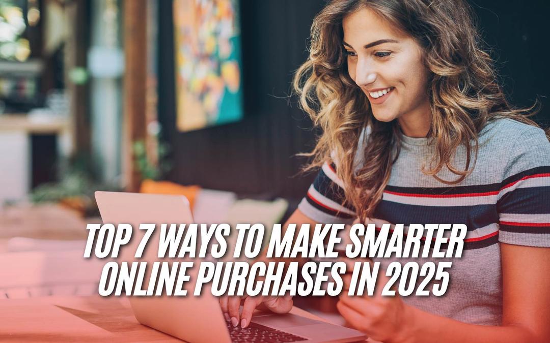Top 7 Ways to Make Smarter Online Purchases in 2025